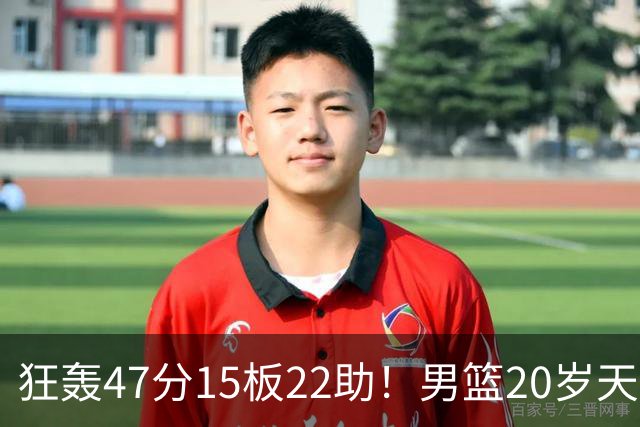 狂轰47分15板22助！男篮20岁天才后卫杀疯了：这2战让他媲美徐杰